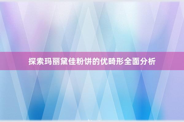 探索玛丽黛佳粉饼的优畸形全面分析