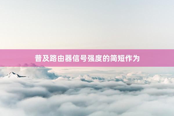 普及路由器信号强度的简短作为