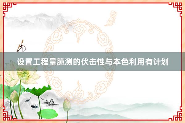 设置工程量臆测的伏击性与本色利用有计划