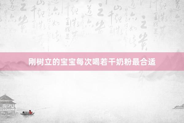 刚树立的宝宝每次喝若干奶粉最合适