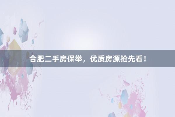 合肥二手房保举，优质房源抢先看！
