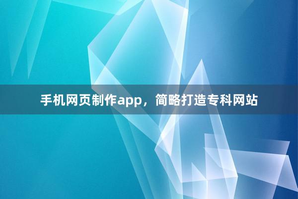 手机网页制作app，简略打造专科网站